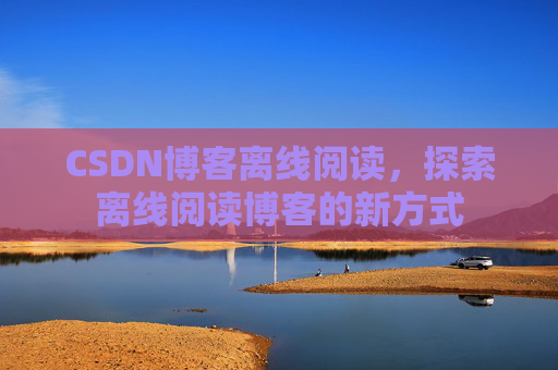CSDN博客离线阅读，探索离线阅读博客的新方式